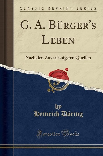 G. A. Bürger's Leben: Nach den Zuverlässigsten Quellen (Classic Reprint)