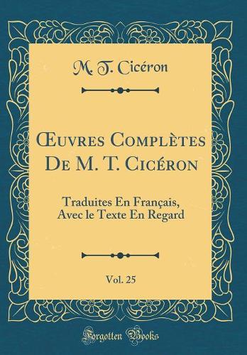 ?uvres Complètes De M. T. Cicéron, Vol. 25: Traduites En Français, Avec le Texte En Regard (Classic Reprint)