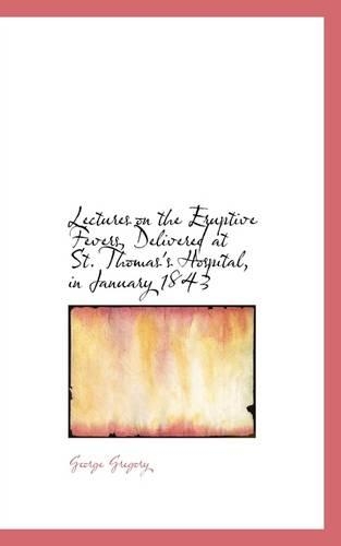 Lectures on the Eruptive Fevers, Delivered at St. Thomas's Hospital, in January 1843