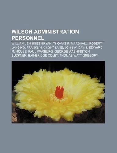 Wilson Administration Personnel: William Jennings Bryan, Thomas R. Marshall, Robert Lansing, Franklin Knight Lane, John W. Davis