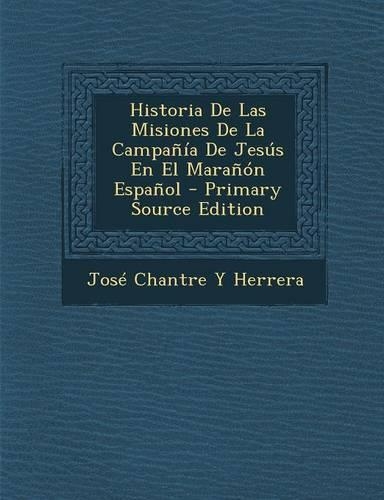 Historia de Las Misiones de La Campania de Jesus En El Maranon Espanol