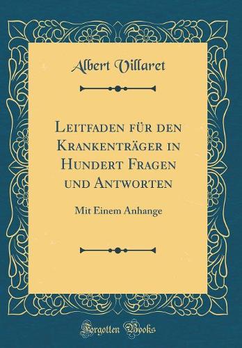 Leitfaden Für Den Krankenträger in Hundert Fragen Und Antworten: Mit Einem Anhange (Classic Reprint)