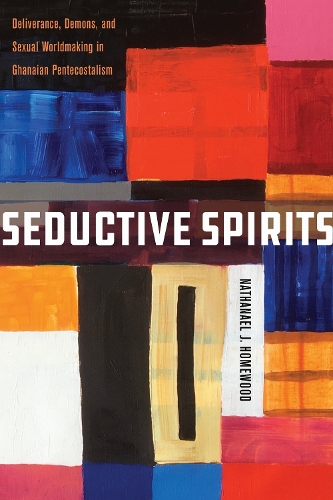 Seductive Spirits: Deliverance, Demons, and Sexual Worldmaking in Ghanaian Pentecostalism(Spiritual Phenomena)