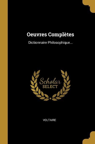 Oeuvres Complètes: Dictionnaire Philosophique...