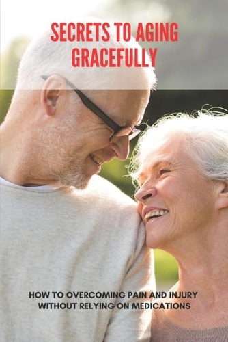 Secrets To Aging Gracefully: How To Overcoming Pain And Injury Without Relying On Medications: Stronger Fuller Hair Anti-Aging Nahrungsergänzungsmittel Erfahrungen