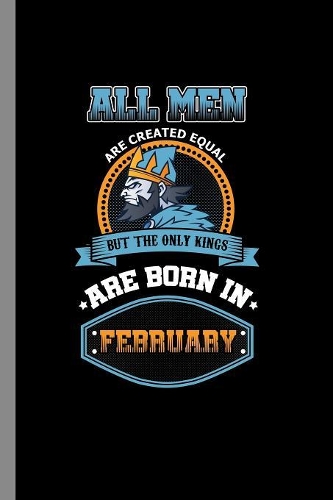 All men are created equal but the only kings are born in February: Birthday Celebration Gift All Men Are Equal But Only Kings Are Born In February Birth Anniversary (6"x9") Dot Grid notebook Journal to write in