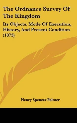 The Ordnance Survey of the Kingdom: Its Objects, Mode of Execution, History, and Present Condition (1873)