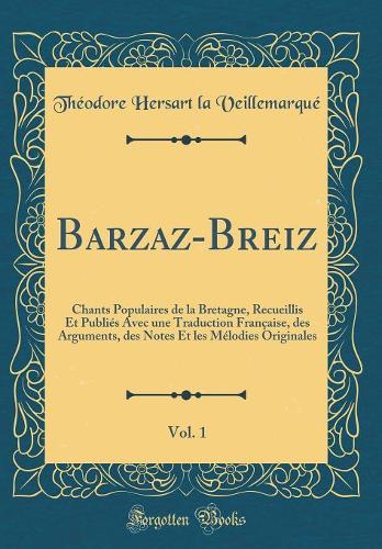 Barzaz-Breiz, Vol. 1: Chants Populaires de la Bretagne, Recueillis Et Publiés Avec Une Traduction Française, Des Arguments, Des Notes Et Les Mélodies Originales (Classic 