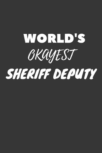 World's Okayest Sheriff Deputy Notebook: Lined Journal, 120 Pages, 6 x 9, Funny Dream Job, Starting New Career Gag Gift Journal Matte Finish
