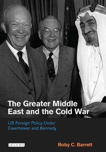 The Greater Middle East and the Cold War: US Foreign Policy Under Eisenhower and Kennedy(v. 30 Library of International Relations)