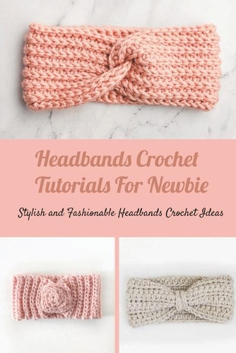 Headbands Crochet Tutorials For Newbie: Stylish and Fashionable Headbands Crochet Ideas: Headbands Crochet Ideas For Beginners