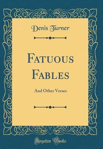 Fatuous Fables: And Other Verses (Classic Reprint)