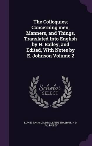 The Colloquies; Concerning Men, Manners, and Things. Translated Into English by N. Bailey, and Edited, with Notes by E. Johnson Volume 2