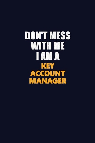 Don't Mess With Me I Am A Key Account Manager: Career journal, notebook and writing journal for encouraging men, women and kids. A framework for building your career.