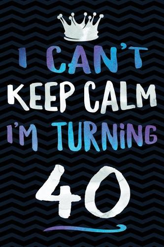 I Can't Keep Calm I'm Turning 40