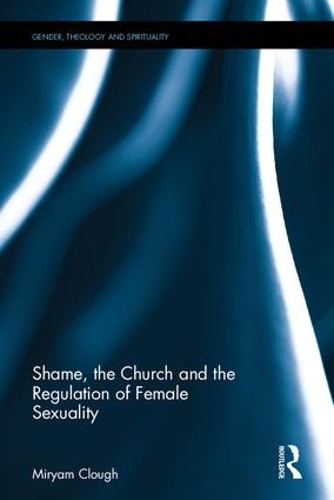 Shame, the Church and the Regulation of Female Sexuality: (Gender, Theology and Spirituality)