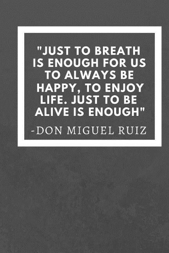 Just to breath is enough for us to always be happy, to enjoy life. Just to be alive is enough: Don Miguel Ruiz Inspirational Quote Fan Novelty Notebook / Journal / Gift / Diary 120 Lined Pages (6 x 9) Medium Portable Size