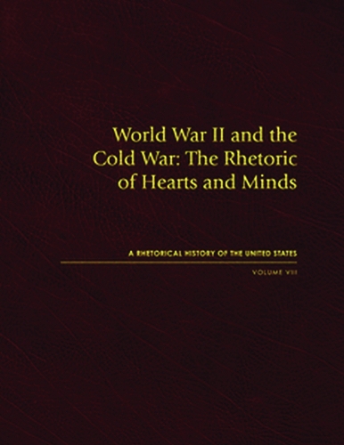 World War II and the Cold War: The Rhetoric of Hearts and Minds, Volume VIII(Rhetorical History of the United States)