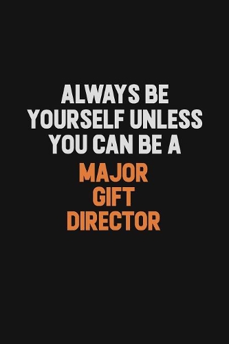 Always Be Yourself Unless You Can Be A Major Gift Director: Inspirational life quote blank lined Notebook 6x9 matte finish