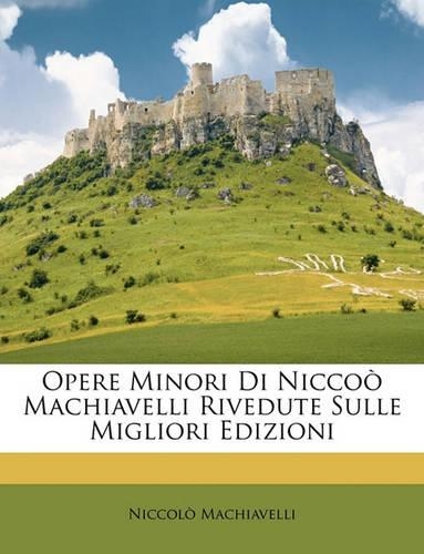 Opere Minori Di Niccoò Machiavelli Rivedute Sulle Migliori Edizioni