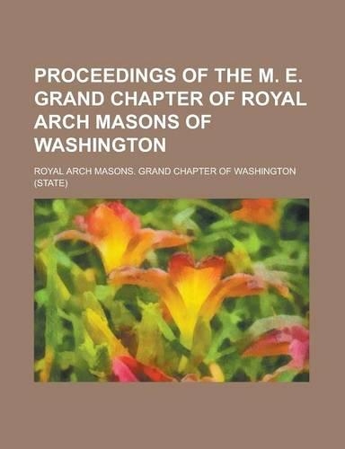 Proceedings of the M. E. Grand Chapter of Royal Arch Masons of Washington