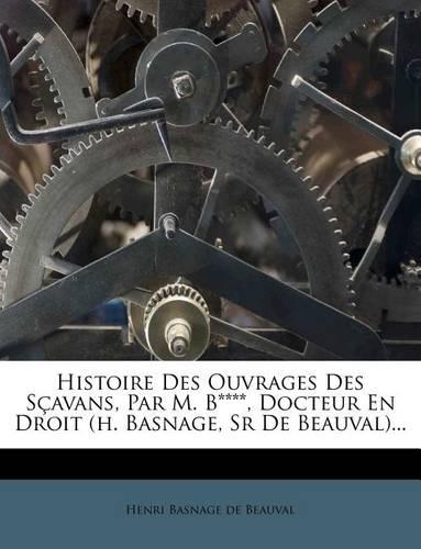 Histoire Des Ouvrages Des Sçavans, Par M. B****, Docteur En Droit (H. Basnage, Sr de Beauval)...