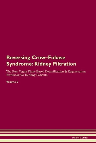 Reversing Crow-Fukase Syndrome: Kidney Filtration The Raw Vegan Plant-Based Detoxification & Regeneration Workbook for Healing Patients. Volume 5