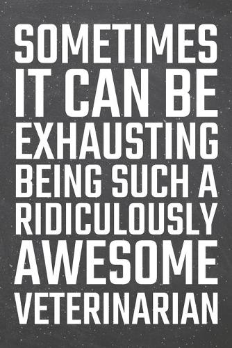 Sometimes it can be Exhausting being such a Ridiculously Awesome Veterinarian: Veterinarian Dot Grid Notebook, Planner or Journal - 110 Dotted Pages - Office Equipment, Supplies - Funny Veterinarian Gift Idea for Christmas or B
