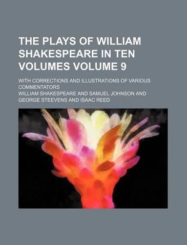 The Plays of William Shakespeare in Ten Volumes; With Corrections and Illustrations of Various Commentators Volume 9