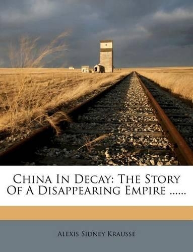 China in Decay: The Story of a Disappearing Empire ......