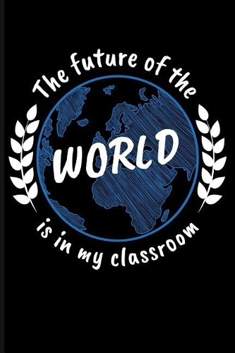 The Future of the World Is in My Classroom: Teacher Blank Lined Journal Notebook
