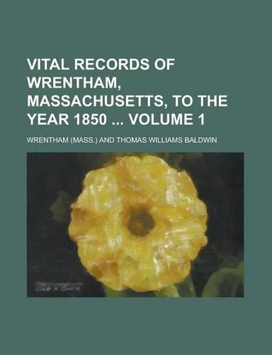Vital Records of Wrentham, Massachusetts, to the Year 1850 Volume 1