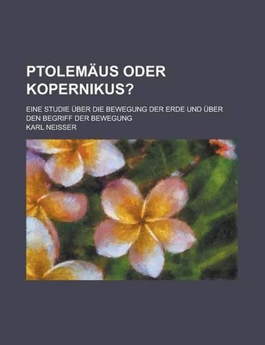 Ptolemaus Oder Kopernikus?; Eine Studie Uber Die Bewegung Der Erde Und Uber Den Begriff Der Bewegung