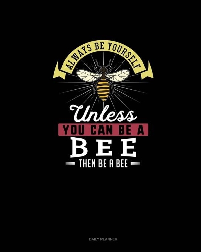 Always Be Yourself Unless You Can Be A Bee Then Be A Bee: Daily Planner