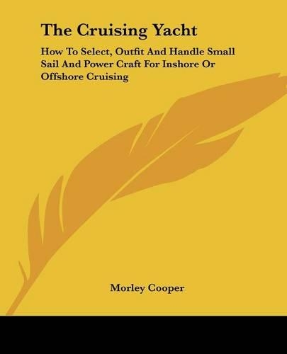 The Cruising Yacht: How to Select, Outfit and Handle Small Sail and Power Craft for Inshore or Offshore Cruising