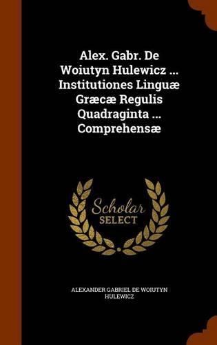 Alex. Gabr. De Woiutyn Hulewicz ... Institutiones Linguæ Græcæ Regulis Quadraginta ... Comprehensæ