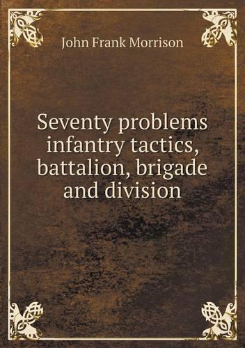 Seventy problems infantry tactics, battalion, brigade and division