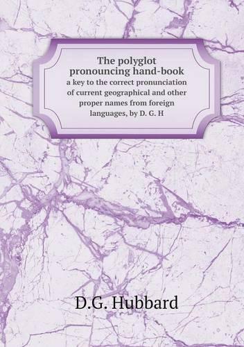 The polyglot pronouncing hand-book a key to the correct pronunciation of current geographical and other proper names from foreign languages, by D. G. H