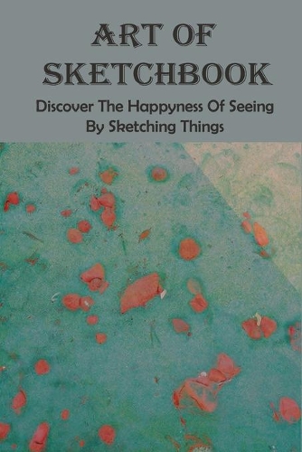 Art Of Sketchbook: Discover The Happyness Of Seeing By Sketching Things: Sketching For Beginners