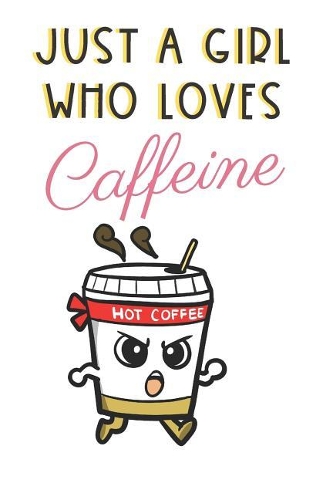 Just A Girl Who Loves Caffeine: Cute and Funny Notebook and Journal. For Girls Ladies and Women of All Ages. Perfect For Writing, Drawing, Journaling Sketching and Crayon Coloring