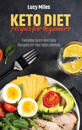 Keto Recipes For Beginners: Everyday Quick And Easy Recipes For Your Keto Lifestyle
