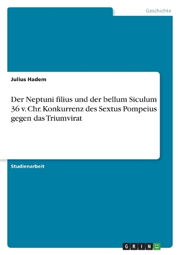 Der Neptuni filius und der bellum Siculum 36 v. Chr. Konkurrenz des Sextus Pompeius gegen das Triumvirat