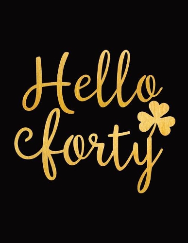 Hello Forty: Blank Lined Notebook to Write In for Notes, To Do Lists, Notepad, Journal, Funny Happy Birthday Gifts, 40th Birthday, 40 Years Old - Golden Lucky Cl