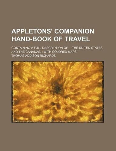 Appletons' Companion Hand-Book of Travel; Containing a Full Description of ... the United States and the Canadas.: With Colored Maps