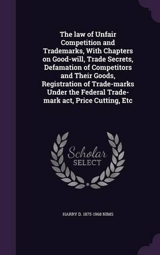 The law of Unfair Competition and Trademarks, With Chapters on Good-will, Trade Secrets, Defamation of Competitors and Their Goods, Registration of Trade-marks Under the Federal Trade-mark act, Price Cutting, Etc