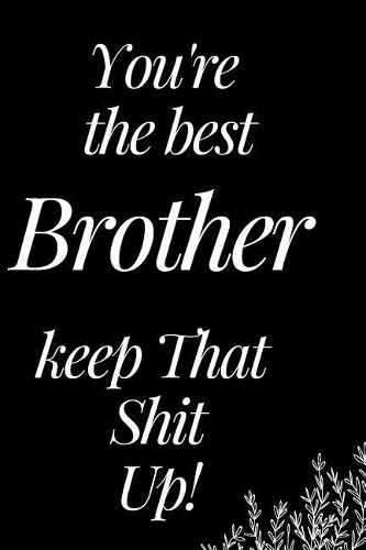 You Are the Best Brother, Keep That Shit Up: A Funny Notebook for Your Family Member as You Meet During This Holiday Season. Blank Line Journal