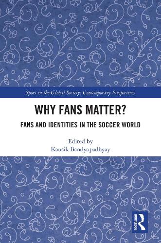 Why Fans Matter?: Fans and Identities in the Soccer World(Sport in the Global Society – Contemporary Perspectives)
