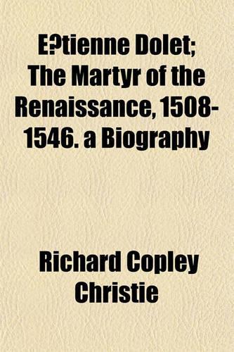 E Tienne Dolet; The Martyr of the Renaissance, 1508-1546. a Biography