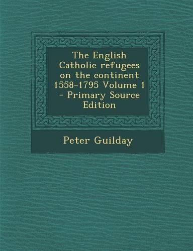 The English Catholic Refugees on the Continent 1558-1795 Volume 1