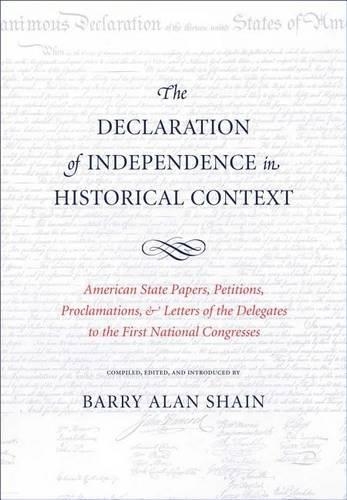 Declaration of Independence in Historical Context, The: American State Papers, Petitions, Proclamations, and Letters of the Delegates to the First National Congresses